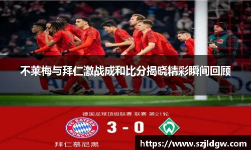 不莱梅与拜仁激战成和比分揭晓精彩瞬间回顾