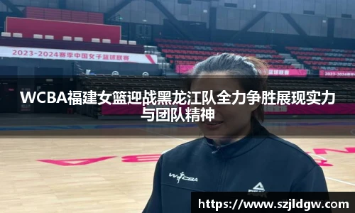 WCBA福建女篮迎战黑龙江队全力争胜展现实力与团队精神