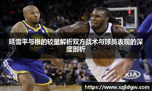 延雪平与根的较量解析双方战术与球员表现的深度剖析