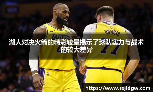 湖人对决火箭的精彩较量揭示了球队实力与战术的较大差异