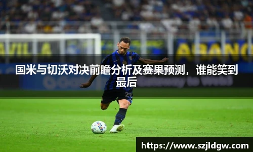 国米与切沃对决前瞻分析及赛果预测，谁能笑到最后
