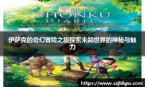 伊萨克的奇幻冒险之旅探索未知世界的神秘与魅力