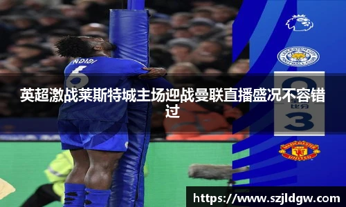 英超激战莱斯特城主场迎战曼联直播盛况不容错过