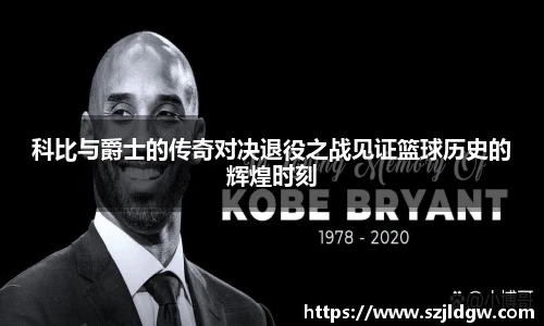 科比与爵士的传奇对决退役之战见证篮球历史的辉煌时刻