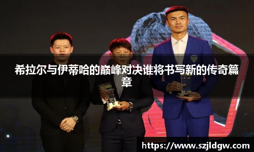 希拉尔与伊蒂哈的巅峰对决谁将书写新的传奇篇章