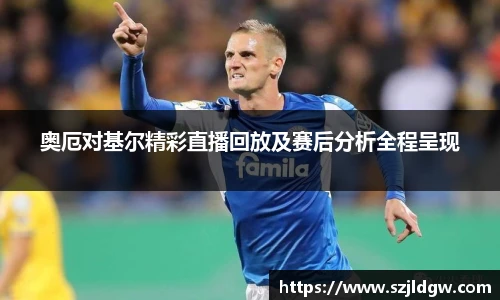 奥厄对基尔精彩直播回放及赛后分析全程呈现