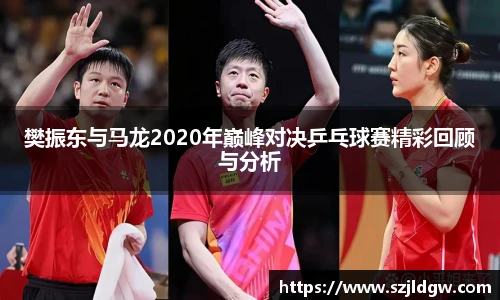 樊振东与马龙2020年巅峰对决乒乓球赛精彩回顾与分析
